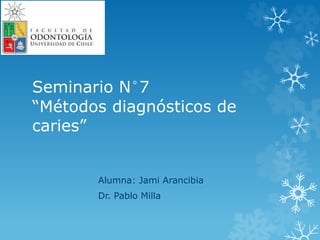 Seminario N°7
“Métodos diagnósticos de
caries”
Alumna: Jami Arancibia
Dr. Pablo Milla
 