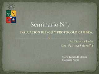 EVALUACIÓN RIESGO Y PROTOCOLO CAMBRA.
Dra. Sandra León
Dra. Paulina Sciaraffia
María Fernanda Muñoz
Francisca Navas
 