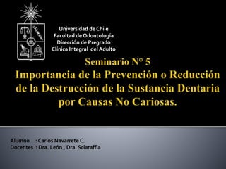 Alumno : Carlos Navarrete C.
Docentes : Dra. León , Dra. Sciaraffia
Universidad de Chile
Facultad de Odontología
Dirección de Pregrado
Clínica Integral del Adulto
 