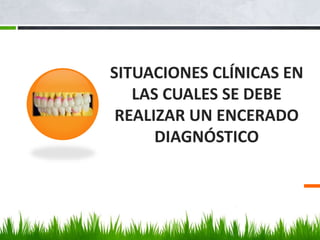SITUACIONES CLÍNICAS EN
LAS CUALES SE DEBE
REALIZAR UN ENCERADO
DIAGNÓSTICO
 