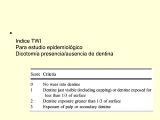 •
Indice TWI
Para estudio epidemiológico
Dicotomía presencia/ausencia de dentina
 
