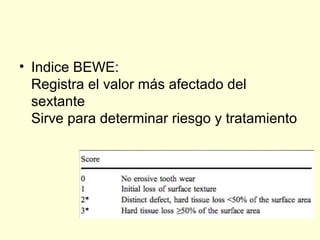 • Indice BEWE:
Registra el valor más afectado del
sextante
Sirve para determinar riesgo y tratamiento
 