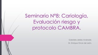 Seminario N°8: Cariología,
Evaluación riesgo y
protocolo CAMBRA.
Gabriela Jeldes Andrade.
Dr. Enrique Once de León.
 