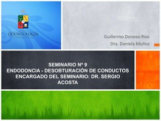 Guillermo Donoso Rios
Dra. Daniela Muñoz
SEMINARIO Nº 9
ENDODONCIA - DESOBTURACIÓN DE CONDUCTOS
ENCARGADO DEL SEMINARIO: DR. SERGIO
ACOSTA
 