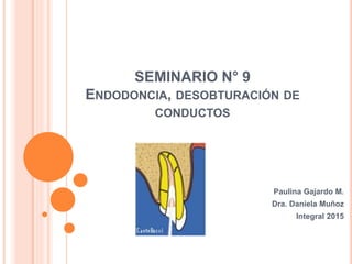 SEMINARIO N° 9
ENDODONCIA, DESOBTURACIÓN DE
CONDUCTOS
Paulina Gajardo M.
Dra. Daniela Muñoz
Integral 2015
 