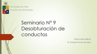 Seminario N° 9
Desobturación de
conductos
David Jaña Salinas
Dr. Enrique Ponce de León
Universidad de Chile
Facultad de Odontología
 