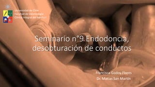 Seminario n°9 Endodoncia,
desobturación de conductos
Francisca Godoy Flores
Dr. Matías San Martín
Universidad de Chile
Facultad de Odontología
Clínica Integral del Adulto I
 