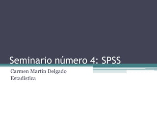 Seminario número 4: SPSS
Carmen Martín Delgado
Estadística
 