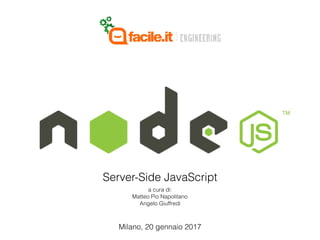 Milano, 20 gennaio 2017
Server-Side JavaScript
a cura di:
Matteo Pio Napolitano
Angelo Giuffredi
 