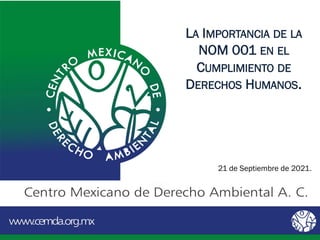 LA IMPORTANCIA DE LA
NOM 001 EN EL
CUMPLIMIENTO DE
DERECHOS HUMANOS.
21 de Septiembre de 2021.
 