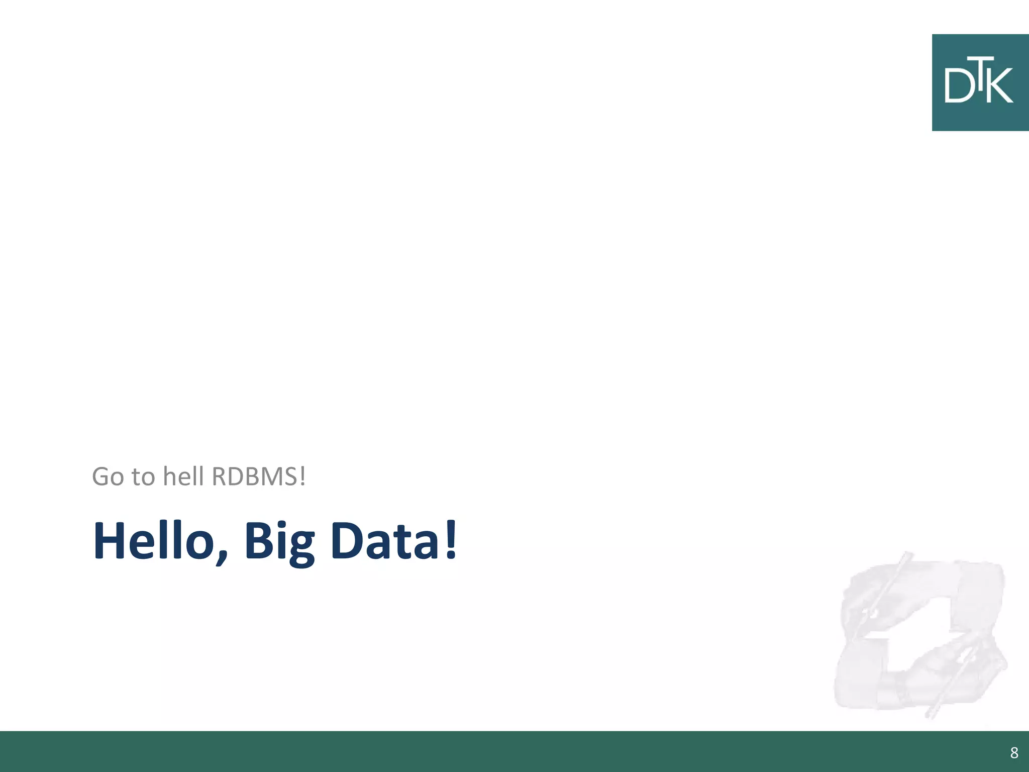 Hello, Big Data!
Go to hell RDBMS!
8
 