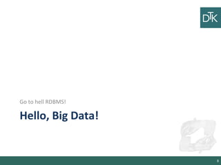 Hello, Big Data!
Go to hell RDBMS!
8
 