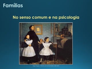 Famílias
No senso comum e na psicologia
Edgar Degas, O Retrato da Família Bellelli (1858-1867)
 