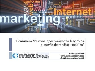 Seminario “Nuevas oportunidades laborales
a través de medios sociales”
Santiago Bonet
www.santiagobonet.com
about.me/santiagobonet

 