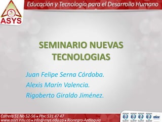 SEMINARIO NUEVAS
TECNOLOGIAS
Juan Felipe Serna Córdoba.
Alexis Marín Valencia.
Rigoberto Giraldo Jiménez.
 