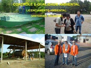 CONTROLE E QUALIDADE AMBIENTAL
      LICENCIAMENTO AMBIENTAL

        (VISTORIAS TÉCNICAS)
 