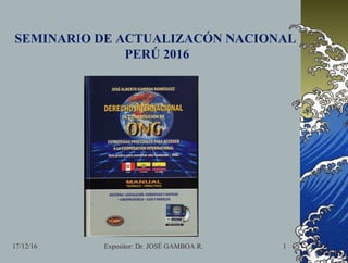 17/12/16 Expositor: Dr. JOSÉ GAMBOA R. 1
SEMINARIO DE ACTUALIZACÓN NACIONAL
PERÚ 2016
 
