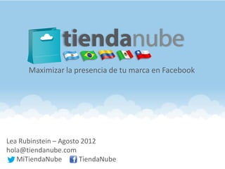 Maximizar la presencia de tu marca en Facebook




Lea Rubinstein – Agosto 2012
hola@tiendanube.com
   MiTiendaNube        TiendaNube
 