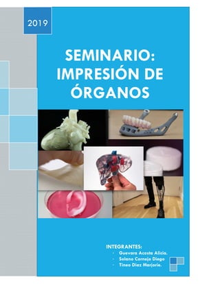 SEMINARIO:
IMPRESIÓN DE
ÓRGANOS
2019
INTEGRANTES:
- Guevara Acosta Alicia.
- Solano Cornejo Diego
- Tineo Diaz Marjorie.
 