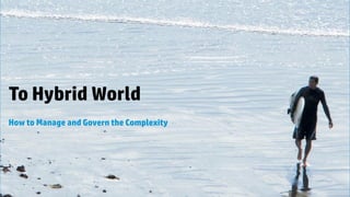 © Copyright 2014 Hewlett-Packard Development Company, L.P. The information contained herein is subject to change without notice.
To Hybrid World
How to Manage and Govern the Complexity
 