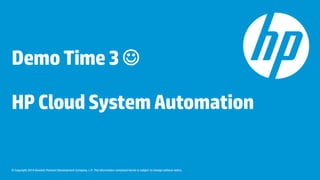 © Copyright 2014 Hewlett-Packard Development Company, L.P. The information contained herein is subject to change without notice.
DemoTime3
HPCloudSystemAutomation
 