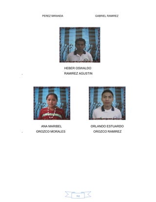 112
PEREZ MIRANDA GABRIEL RAMIREZ
HEBER OSWALDO
. RAMIREZ AGUSTIN
ANA MARIBEL ORLANDO ESTUARDO
. OROZCO MORALES OROZCO RAMIREZ
 