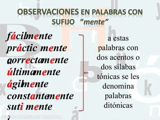 fácilmente
práctic
a
mente
correcta
última
ágil
constante
suti
mente
mente
mente
mente
mente
a estas
palabras con
dos acentos o
dos sílabas
tónicas se les
denomina
palabras
ditónicas
 