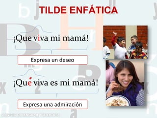 TILDE ENFÁTICA
¡Que viva mi mamá!
¡Que viva es mi mamá!´
Expresa una admiración
Expresa un deseo
 