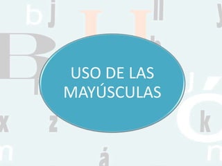 USO DE LAS
MAYÚSCULAS
 