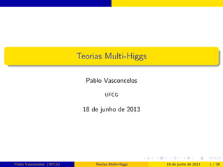 Teorias Multi-Higgs
Pablo Vasconcelos
UFCG
18 de junho de 2013
Pablo Vasconcelos (UFCG) Teorias Multi-Higgs 18 de junho de 2013 1 / 28
 