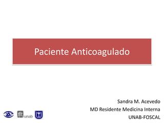 Paciente Anticoagulado
Sandra M. Acevedo
MD Residente Medicina Interna
UNAB-FOSCAL
 