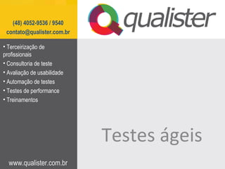 www.qualister.com.br
(48) 4052-9536 / 9540
contato@qualister.com.br
Testes ágeis
• Terceirização de
profissionais
• Consultoria de teste
• Avaliação de usabilidade
• Automação de testes
• Testes de performance
• Treinamentos
 