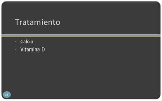 • Calcio
• Vitamina D
28
Tratamiento
 