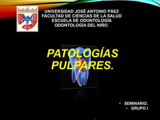 UNIVERSIDAD JOSÉ ANTONIO PÁEZ
FACULTAD DE CIENCIAS DE LA SALUD
ESCUELA DE ODONTOLOGÍA
ODONTOLOGÍA DEL NIÑO.
• SEMINARIO.
• GRUPO I
.
PATOLOGÍAS
PULPARES.
 