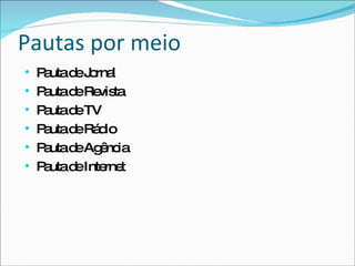 Pautas por meio Pauta de Jornal Pauta de Revista Pauta de TV Pauta de Rádio Pauta de Agência Pauta de Internet 