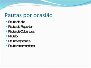 Pautas por ocasião Pauta do dia Pauta do Reporter Pauta de Cobertura Pautão Pautas especiais Pauta recomendada 
