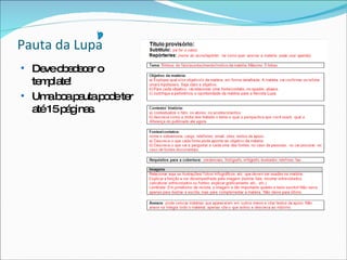 Pauta da Lupa  Deve obedecer o template! Uma boa pauta pode ter até 15 páginas. 