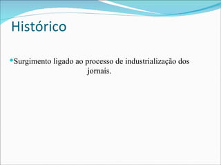 Histórico Surgimento ligado ao processo de industrialização dos jornais. 