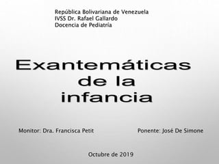 República Bolivariana de Venezuela
IVSS Dr. Rafael Gallardo
Docencia de Pediatría
Ponente: José De Simone
Monitor: Dra. Francisca Petit
Octubre de 2019
 
