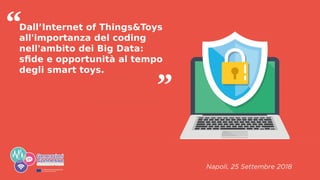 Dall’Internet of Things&Toys
all'importanza del coding
nell'ambito dei Big Data:
sfide e opportunità al tempo
degli smart toys.
“
”
 