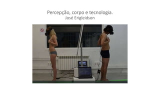 Percepção, corpo e tecnologia.
José Erigleidson
 