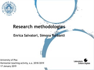 Research methodologies 
 
Enrica Salvatori, Simona Turbanti
University of Pisa
Horizontal teaching activity, a.a. 2018/2019
17 January 2019
 