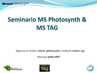 Seminario MS Photosynth & MS TAG Síguenos en Twitter: #mictt_photosynth y mediante #mictt_tag Búscanos @MicttBIT 
