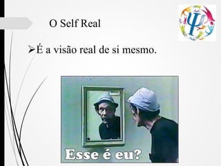 O Self Real
É a visão real de si mesmo.
 