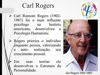Carl Rogers
 Carl Ransom Rogers (1902-
1987) foi o mais influente
psicólogo na história
americana, desenvolveu a
Psicolog...
