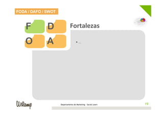 FODA / DAFO / SWOT



    F         D                Fortalezas	
  

    O         A                      • …	
  




                     Departamento de Marketing - Social Learn    19
                                                                19
 