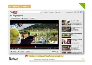 INTERNET AHORA




                 hwp://www.youtube.com/user/Tierraconombredevino	
  
                        Departamento de Marketing - Social Learn        75
                                                                       75
 