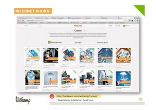 INTERNET AHORA




                 hwp://pinterest.com/witcamp/cursos/	
  
                  Departamento de Marketing - Social Learn    78
                                                             78
 
