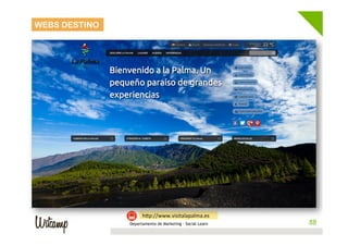 WEBS DESTINO




                     hwp://www.visitalapalma.es	
  
               Departamento de Marketing - Social Learn    88
                                                          88
 