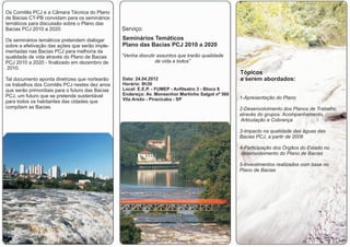 Os Comitês PCJ e a Câmara Técnica do Plano
de Bacias CT-PB convidam para os seminários
temáticos para discussão sobre o Plano das
Bacias PCJ 2010 a 2020.                          Serviço:
Os seminários temáticos pretendem dialogar       Seminários Temáticos
sobre a efetivação das ações que serão imple-    Plano das Bacias PCJ 2010 a 2020
mentadas nas Bacias PCJ para melhoria da
qualidade de vida através do Plano de Bacias     “Venha discutir assuntos que trarão qualidade
PCJ 2010 a 2020 - finalizado em dezembro de                     de vida a todos”
 2010.
                                                                                                  Tópicos
Tal documento aponta diretrizes que nortearão    Data: 24.04.2012                                 a serem abordados:
os trabalhos dos Comitês PCJ nestes dez anos     Horário: 9h30
que serão primordiais para o futuro das Bacias   Local: E.E.P. - FUMEP - Anfiteatro 3 - Bloco 8
PCJ, um futuro que se pretende sustentável       Endereço: Av. Monsenhor Martinho Salgot nº 560
                                                 Vila Areão - Piracicaba - SP                     1-Apresentação do Plano
para todos os habitantes das cidades que
compõem as Bacias.                                                                                2-Desenvolvimento dos Planos de Trabalho
                                                                                                  através do grupos: Acompanhamento,
                                                                                                  Articulação e Cobrança

                                                                                                  3-Impacto na qualidade das águas das
                                                                                                  Bacias PCJ, a partir de 2008

                                                                                                  4-Participação dos Órgãos do Estado no
                                                                                                   desenvolvimento do Plano de Bacias

                                                                                                  5-Investimentos realizados com base no
                                                                                                  Plano de Bacias
 